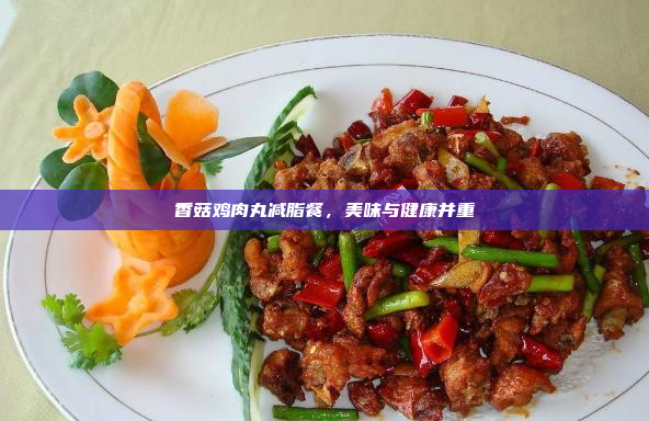 香菇鸡肉丸减脂餐,美味与健康并重