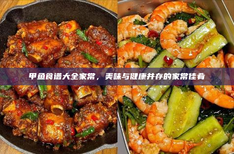 甲鱼食谱大全家常,美味与健康并存的家常佳肴