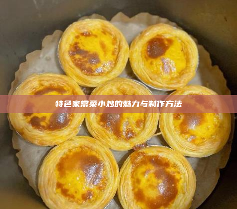特色家常菜小炒的魅力与制作方法