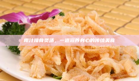 椰汁排骨煲汤,一道滋养身心的传统美食
