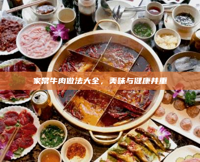 家常牛肉做法大全,美味与健康并重