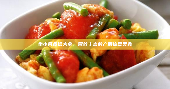 坐小月食谱大全,营养丰富的产后恢复美食