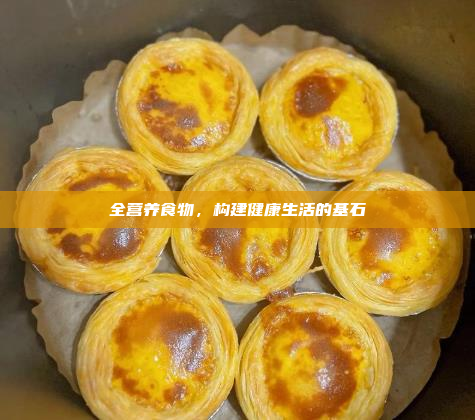 全营养食物,构建健康生活的基石