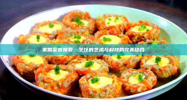 家常菜普搜索,烹饪的艺术与科技的完美结合