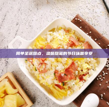 简单圣诞甜点,温馨甜蜜的节日味蕾享受