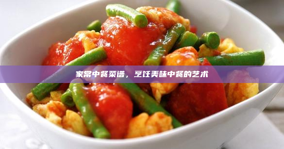家常中餐菜谱,烹饪美味中餐的艺术