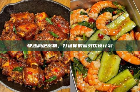 快速减肥食物,打造你的瘦身饮食计划