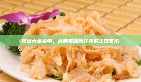 煲汤大全菜单,美味与健康并存的烹饪艺术