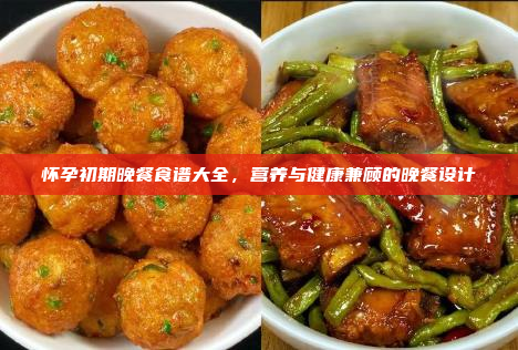 怀孕初期晚餐食谱大全,营养与健康兼顾的晚餐设计