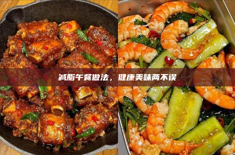减脂午餐做法,健康美味两不误