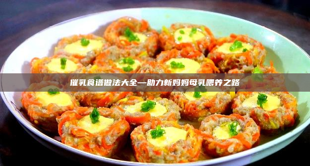 催乳食谱做法大全—助力新妈妈母乳喂养之路
