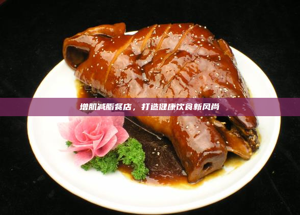 增肌减脂餐店,打造健康饮食新风尚