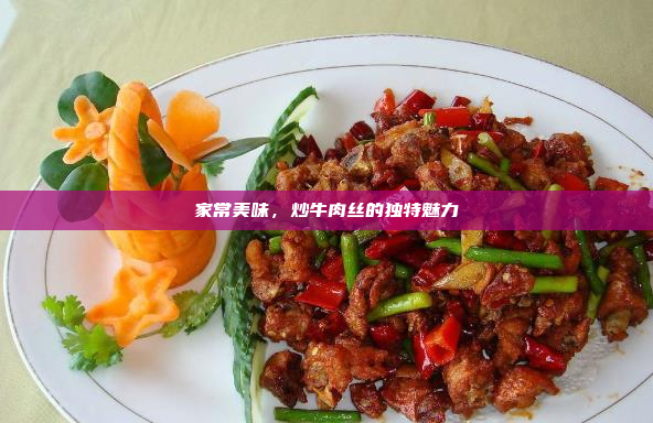 家常美味,炒牛肉丝的独特魅力