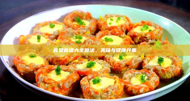 食堂食谱大全做法,美味与健康并重