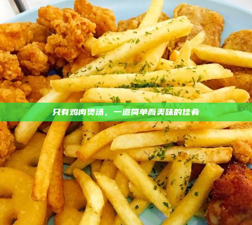只有鸡肉煲汤,一道简单而美味的佳肴