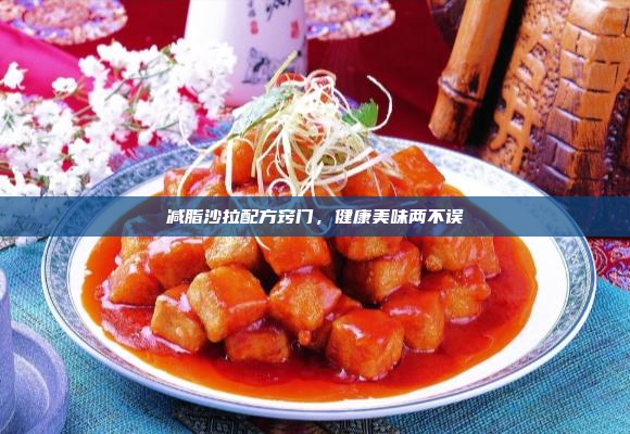 减脂沙拉配方窍门,健康美味两不误