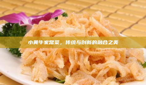 小黄牛家常菜,传统与创新的融合之美
