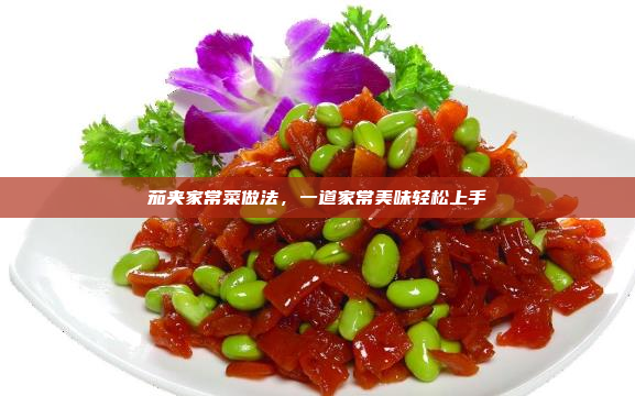 茄夹家常菜做法,一道家常美味轻松上手