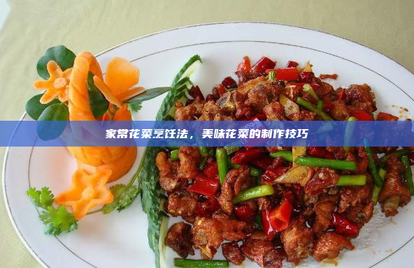 家常花菜烹饪法,美味花菜的制作技巧