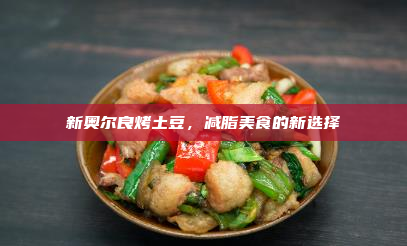 新奥尔良烤土豆,减脂美食的新选择