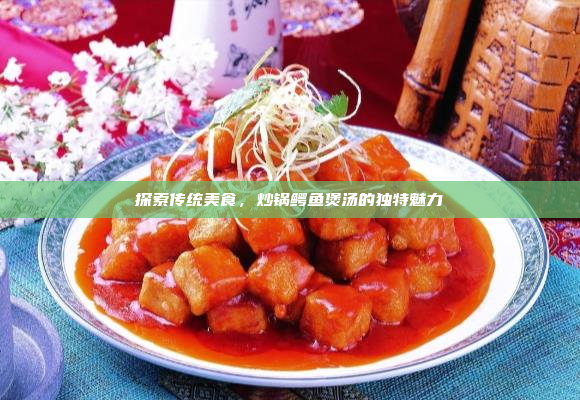 探索传统美食,炒锅鳄鱼煲汤的独特魅力