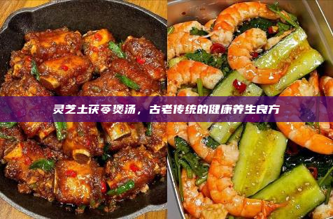 灵芝土茯苓煲汤,古老传统的健康养生良方
