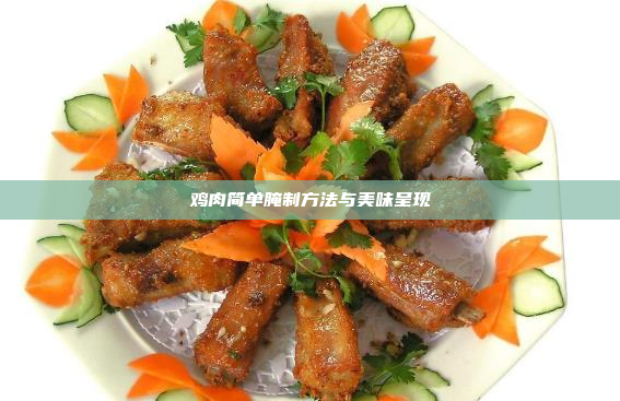 鸡肉简单腌制方法与美味呈现