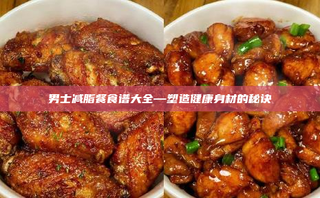 男士减脂餐食谱大全—塑造健康身材的秘诀
