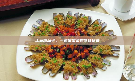 土豆炖茄子,一道家常菜的烹饪秘诀