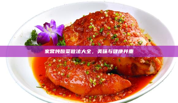 家常炖酸菜做法大全,美味与健康并重