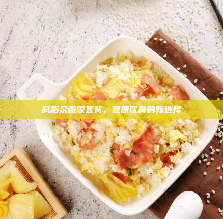 减脂杂粮饭套餐,健康饮食的新选择