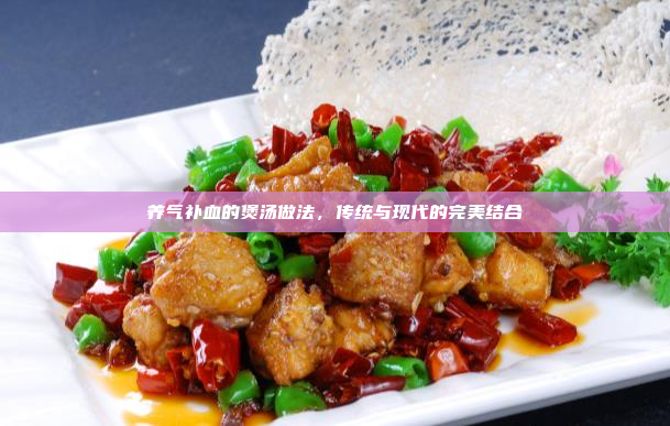养气补血的煲汤做法,传统与现代的完美结合