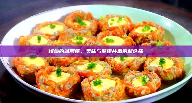 樱桃的减脂餐,美味与健康并重的新选择