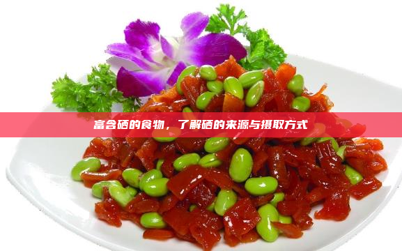 富含硒的食物,了解硒的来源与摄取方式
