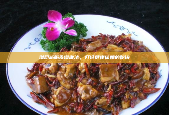 增肌减脂食谱做法,打造健康体魄的秘诀