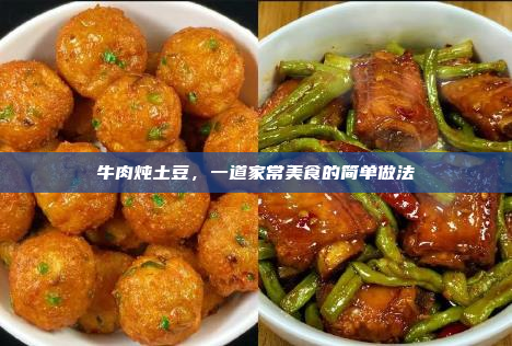牛肉炖土豆,一道家常美食的简单做法