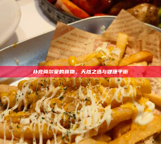 补充荷尔蒙的食物,天然之选与健康平衡