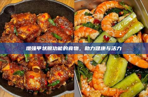 增强甲状腺功能的食物,助力健康与活力