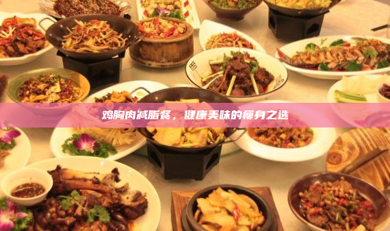 鸡胸肉减脂餐,健康美味的瘦身之选