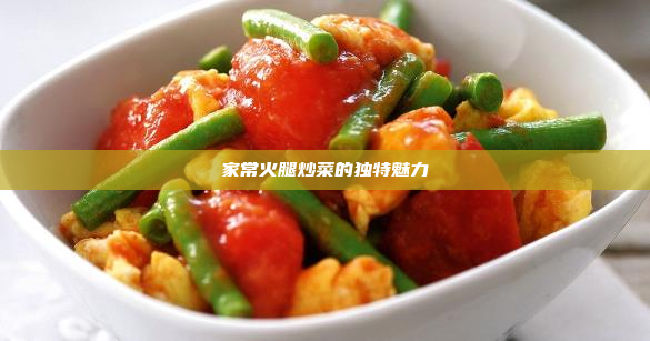 家常火腿炒菜的独特魅力