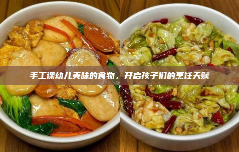 手工课幼儿美味的食物,开启孩子们的烹饪天赋