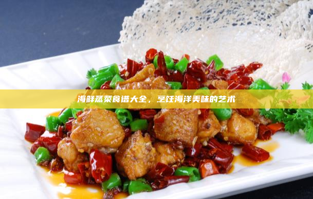 海鲜蒸菜食谱大全,烹饪海洋美味的艺术