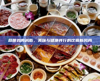 蒜苗鸡肉减脂,美味与健康并行的饮食新风尚