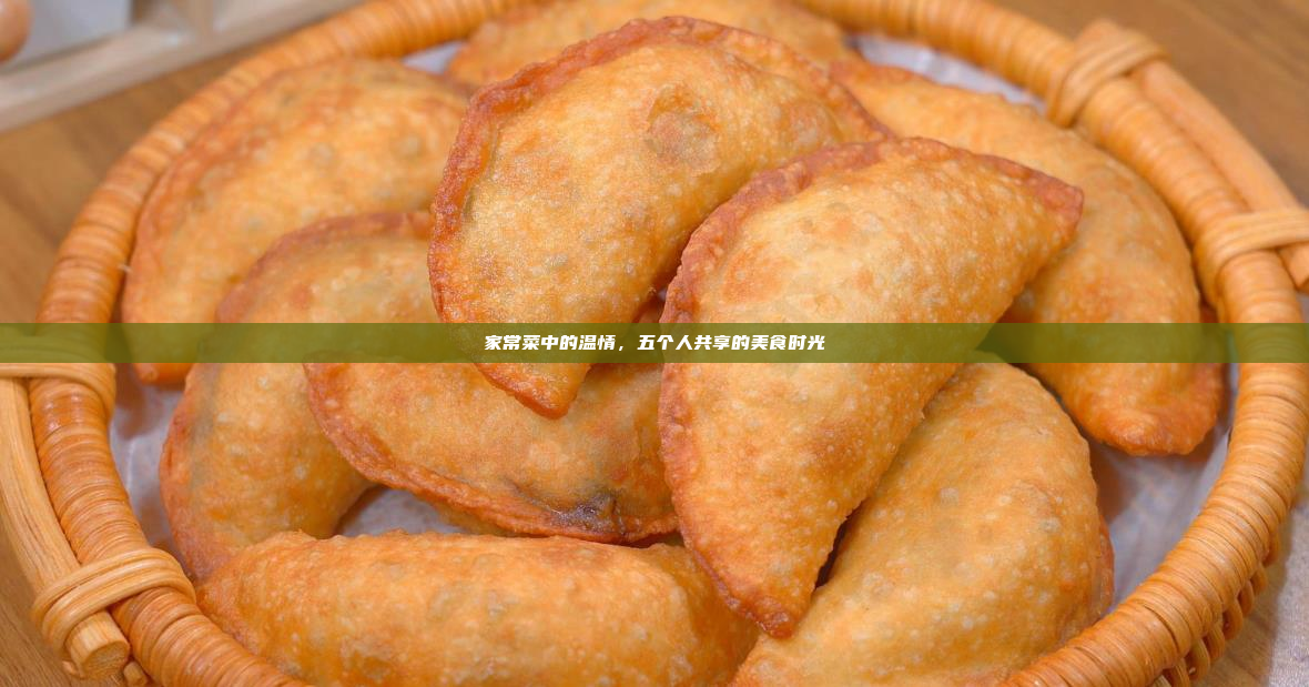 家常菜中的温情,五个人共享的美食时光