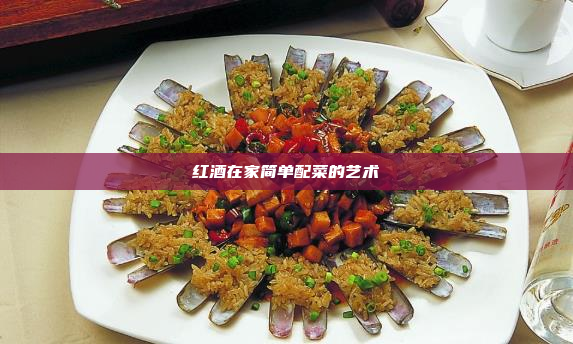 红酒在家简单配菜的艺术