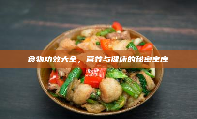 食物功效大全,营养与健康的秘密宝库