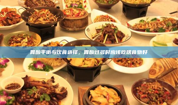 胃酸平衡与饮食选择,胃酸过多时应该吃啥食物好