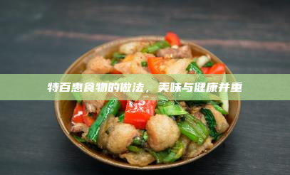 特百惠食物的做法,美味与健康并重