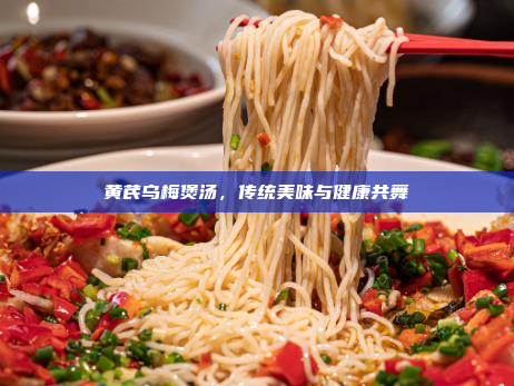 黄芪乌梅煲汤,传统美味与健康共舞