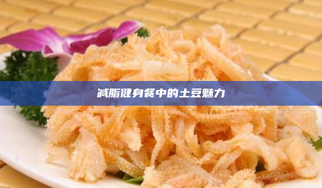 减脂健身餐中的土豆魅力